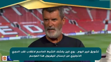 تشويق كبير اليوم.. روي كين يكشف الشرط الحاسم لانقلاب لقب الدوري الإنجليزي من آرسنال لليفربول هذا الموسم